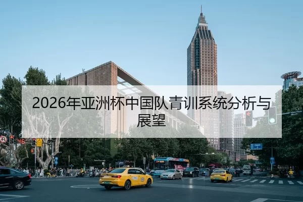 2026年亚洲杯中国队青训系统分析与展望