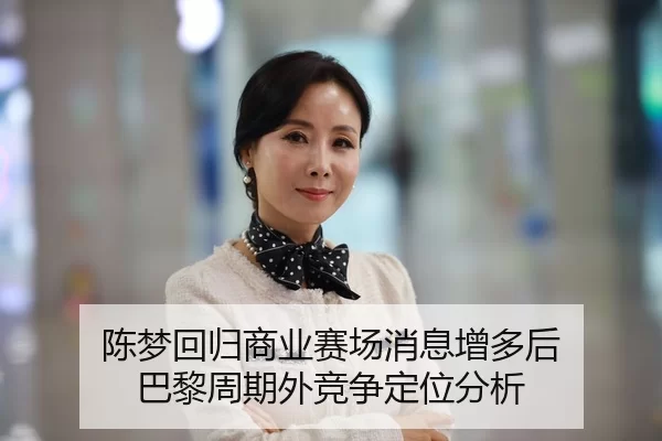 陈梦回归商业赛场消息增多后 巴黎周期外竞争定位分析