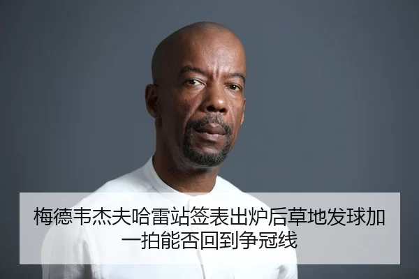 梅德韦杰夫哈雷站签表出炉后草地发球加一拍能否回到争冠线