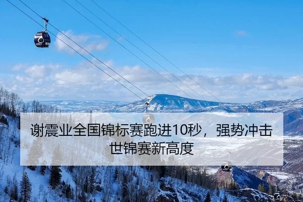 谢震业全国锦标赛跑进10秒，强势冲击世锦赛新高度