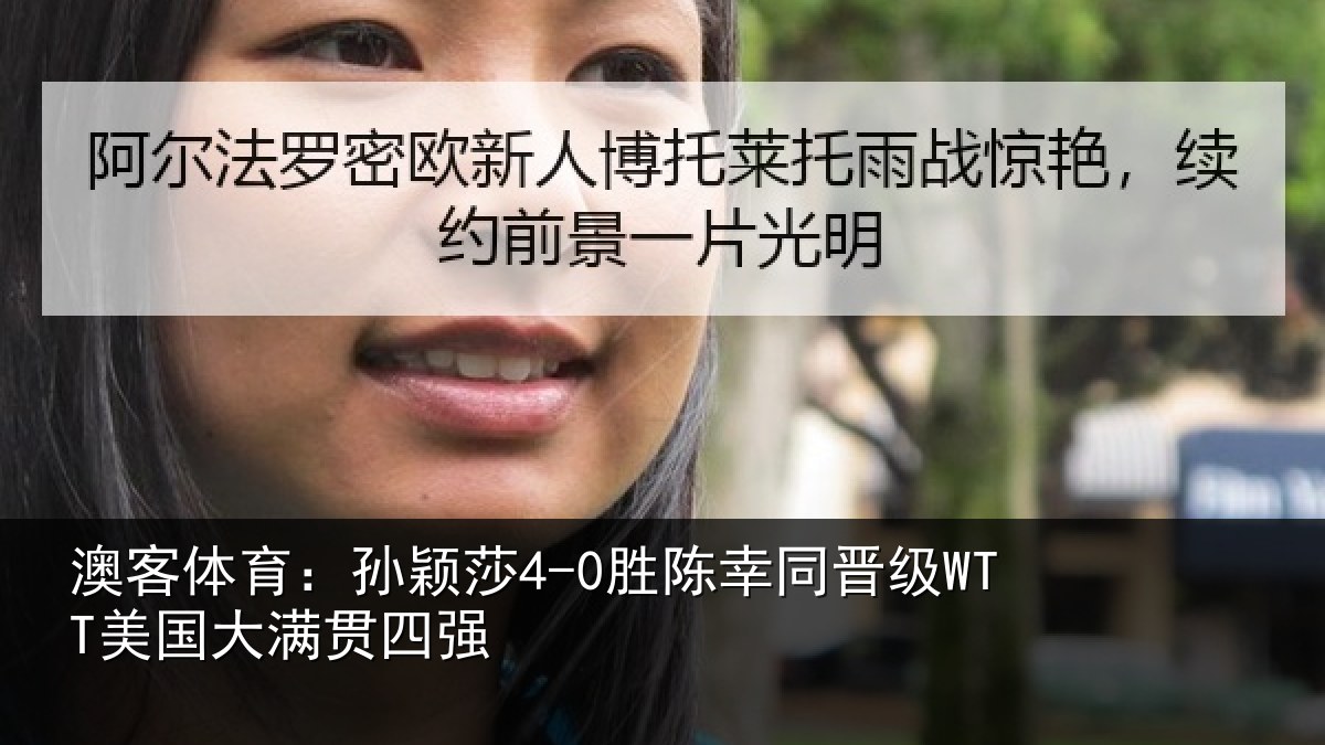 澳客体育：孙颖莎4-0胜陈幸同晋级WTT美国大满贯四强