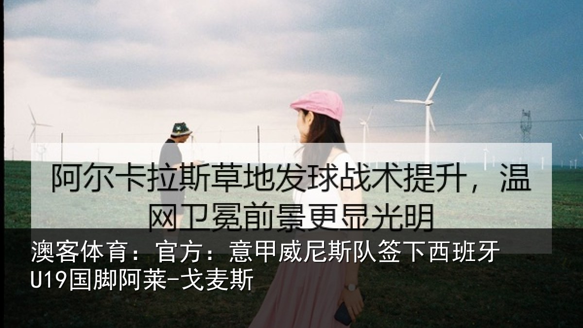 澳客体育:官方:意甲威尼斯队签相关情况-戈麦斯