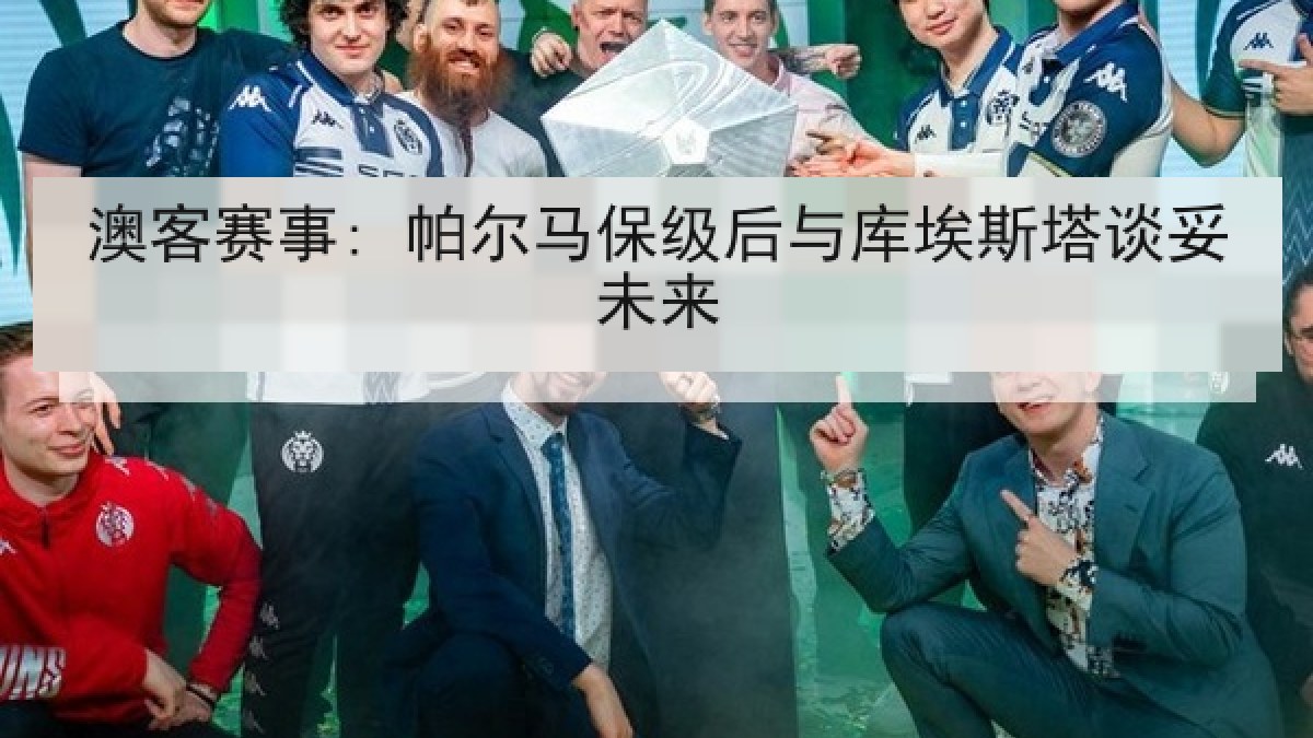 澳客赛事: 帕尔马保级后与库埃斯塔谈妥未来