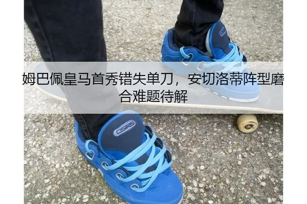 姆巴佩皇马首秀错失单刀，安切洛蒂阵型磨合难题待解