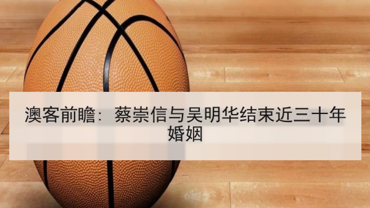 澳客前瞻: 蔡崇信与吴明华结束近三十年婚姻