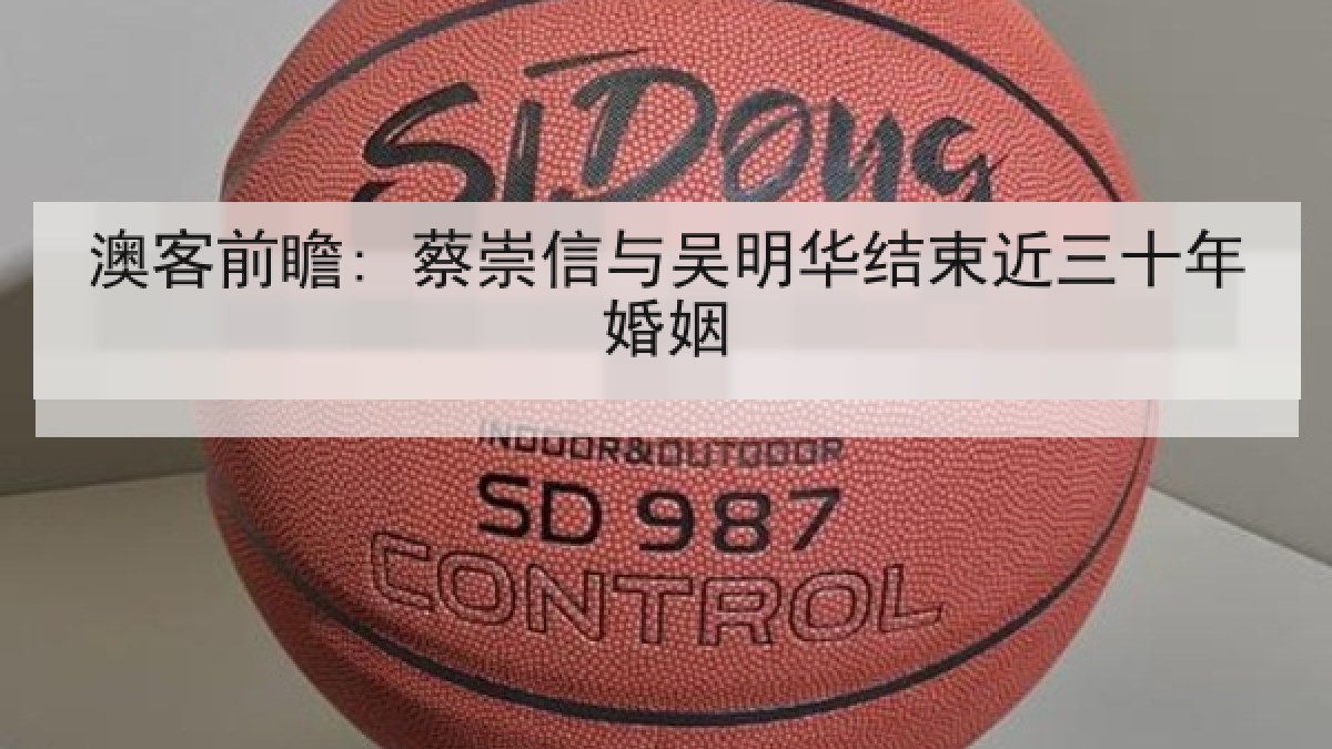 澳客前瞻: 蔡崇信与吴明华结束近三十年婚姻