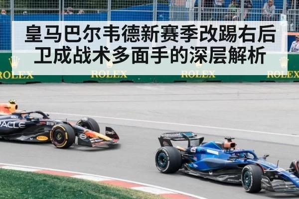 皇马巴尔韦德新赛季改踢右后卫成战术多面手的深层解析