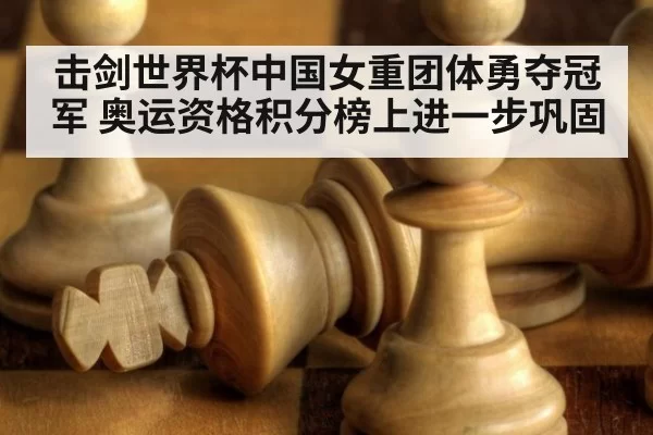 击剑世界杯中国女重团体勇夺冠军 奥运资格积分榜上进一步巩固