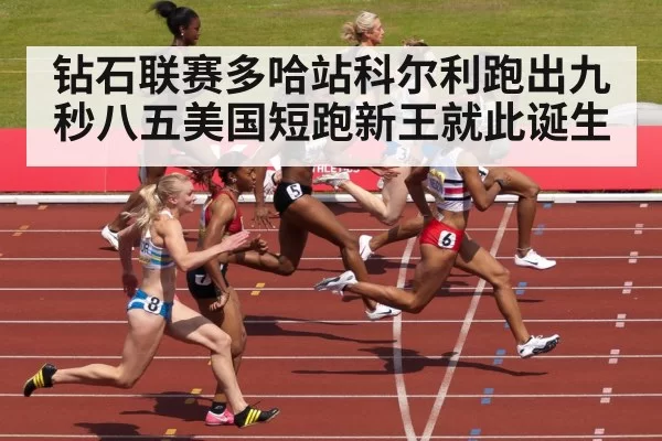 钻石联赛多哈站科尔利跑出九秒八五美国短跑新王就此诞生