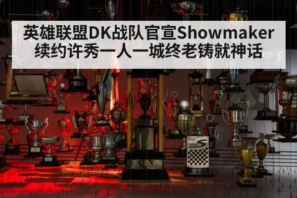 英雄联盟DK战队官宣Showmaker续约许秀一人一城终老铸就神话