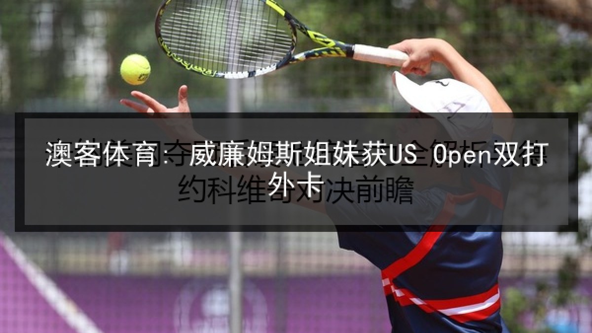 澳客体育: 威廉姆斯姐妹获US Open双打外卡